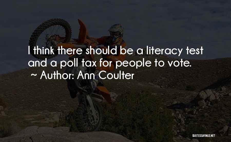 Ann Coulter Quotes: I Think There Should Be A Literacy Test And A Poll Tax For People To Vote.