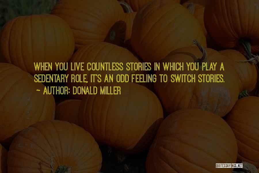 Donald Miller Quotes: When You Live Countless Stories In Which You Play A Sedentary Role, It's An Odd Feeling To Switch Stories.