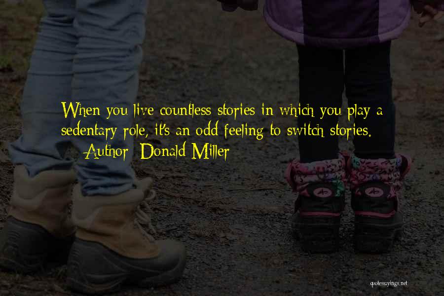 Donald Miller Quotes: When You Live Countless Stories In Which You Play A Sedentary Role, It's An Odd Feeling To Switch Stories.