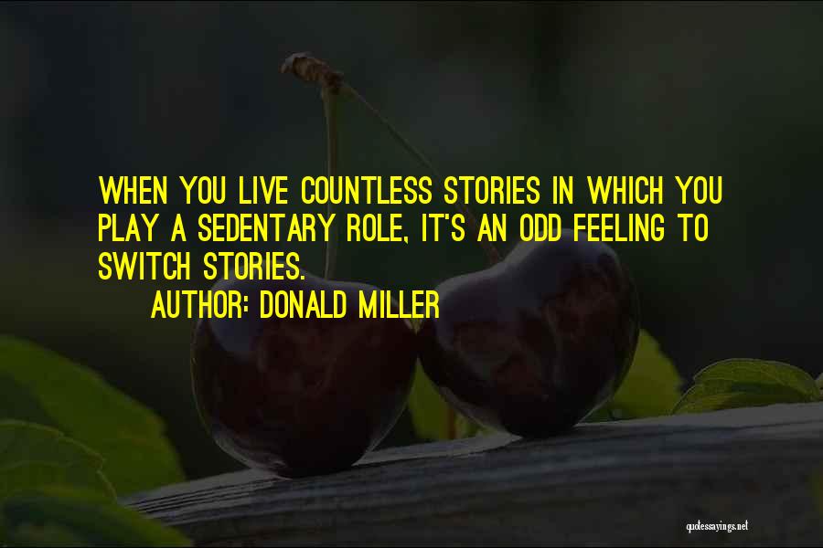 Donald Miller Quotes: When You Live Countless Stories In Which You Play A Sedentary Role, It's An Odd Feeling To Switch Stories.