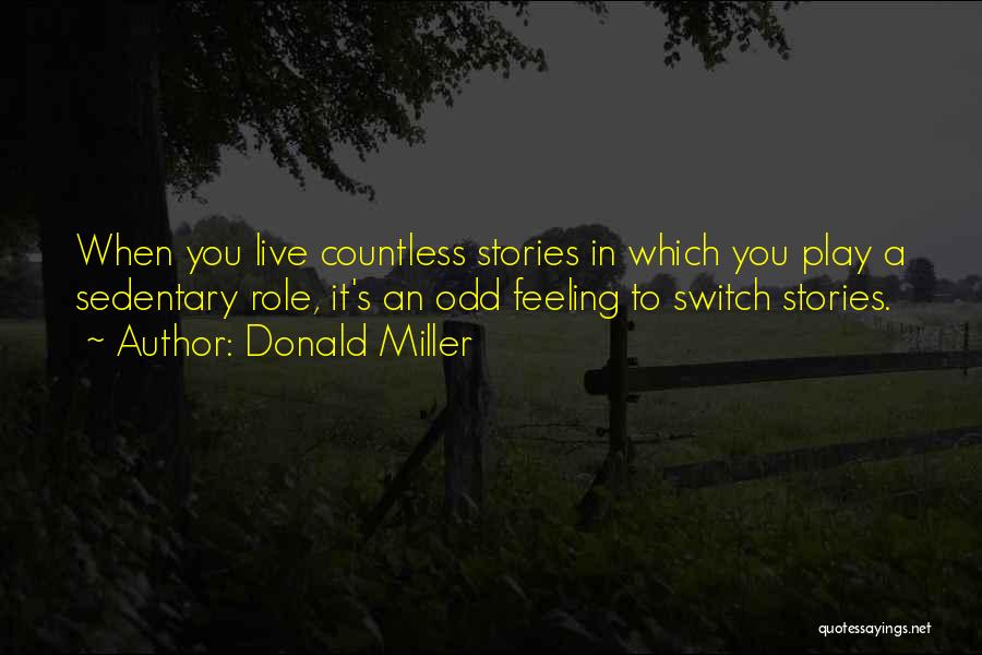 Donald Miller Quotes: When You Live Countless Stories In Which You Play A Sedentary Role, It's An Odd Feeling To Switch Stories.