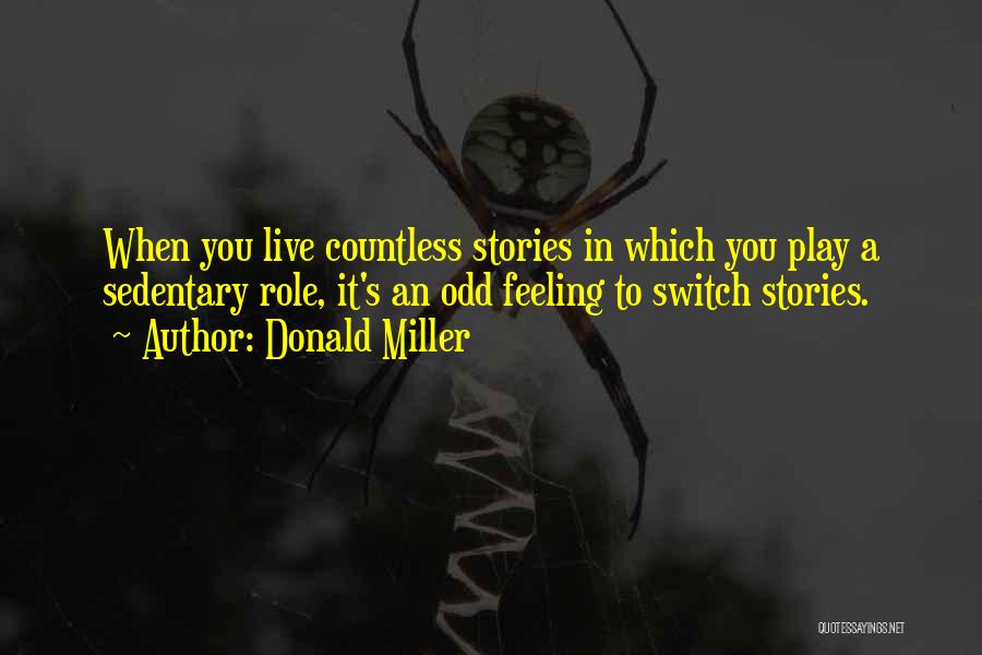 Donald Miller Quotes: When You Live Countless Stories In Which You Play A Sedentary Role, It's An Odd Feeling To Switch Stories.