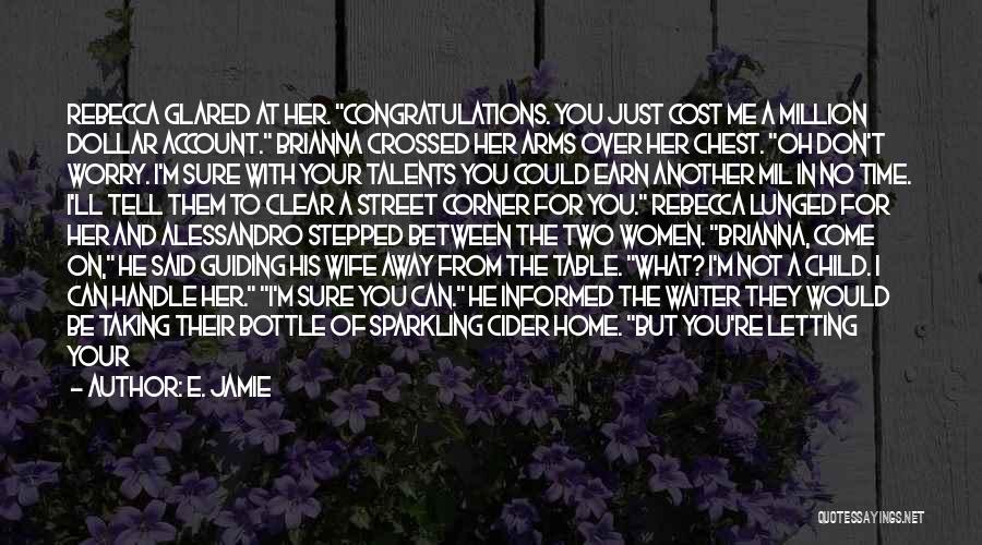 E. Jamie Quotes: Rebecca Glared At Her. Congratulations. You Just Cost Me A Million Dollar Account. Brianna Crossed Her Arms Over Her Chest.