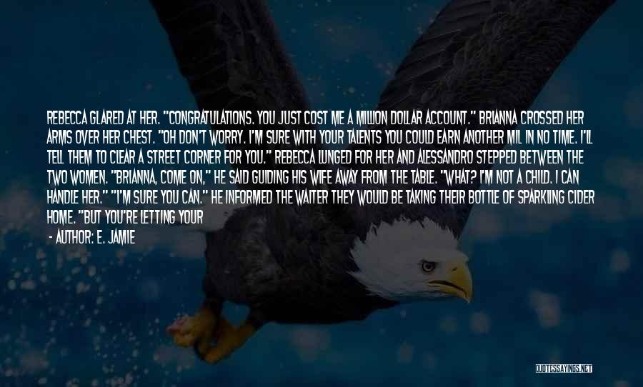 E. Jamie Quotes: Rebecca Glared At Her. Congratulations. You Just Cost Me A Million Dollar Account. Brianna Crossed Her Arms Over Her Chest.