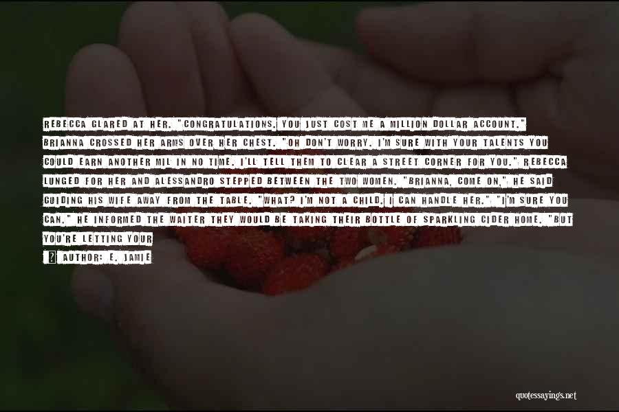 E. Jamie Quotes: Rebecca Glared At Her. Congratulations. You Just Cost Me A Million Dollar Account. Brianna Crossed Her Arms Over Her Chest.