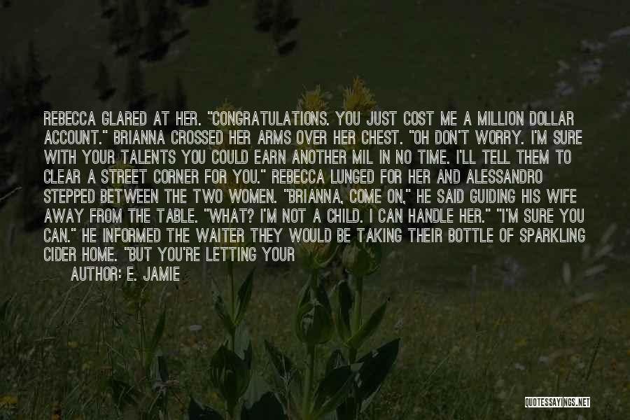 E. Jamie Quotes: Rebecca Glared At Her. Congratulations. You Just Cost Me A Million Dollar Account. Brianna Crossed Her Arms Over Her Chest.