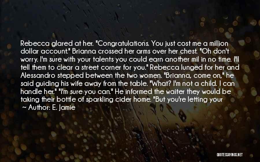 E. Jamie Quotes: Rebecca Glared At Her. Congratulations. You Just Cost Me A Million Dollar Account. Brianna Crossed Her Arms Over Her Chest.