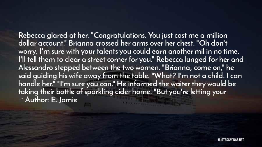 E. Jamie Quotes: Rebecca Glared At Her. Congratulations. You Just Cost Me A Million Dollar Account. Brianna Crossed Her Arms Over Her Chest.