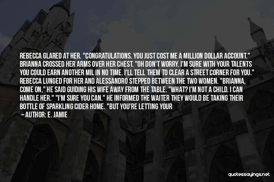 E. Jamie Quotes: Rebecca Glared At Her. Congratulations. You Just Cost Me A Million Dollar Account. Brianna Crossed Her Arms Over Her Chest.