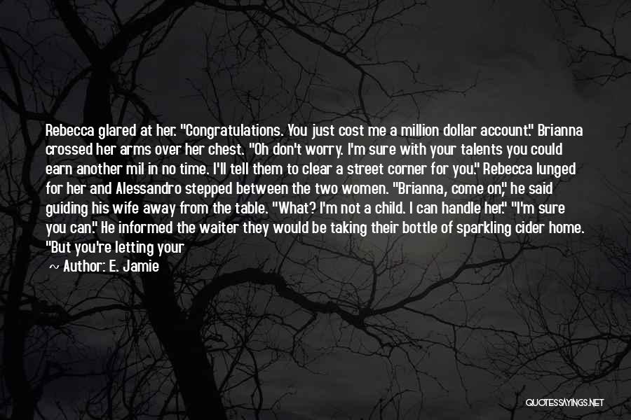 E. Jamie Quotes: Rebecca Glared At Her. Congratulations. You Just Cost Me A Million Dollar Account. Brianna Crossed Her Arms Over Her Chest.