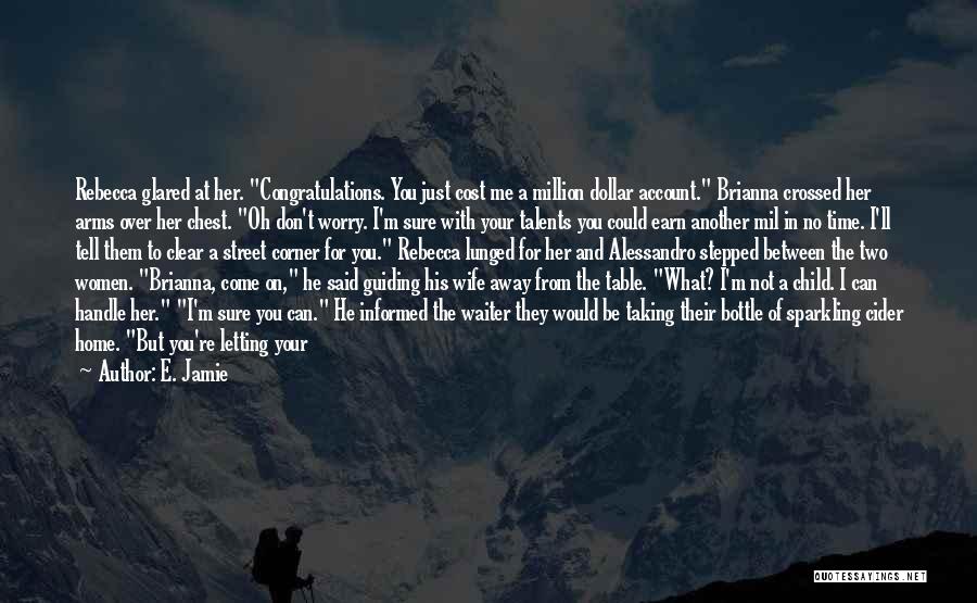E. Jamie Quotes: Rebecca Glared At Her. Congratulations. You Just Cost Me A Million Dollar Account. Brianna Crossed Her Arms Over Her Chest.