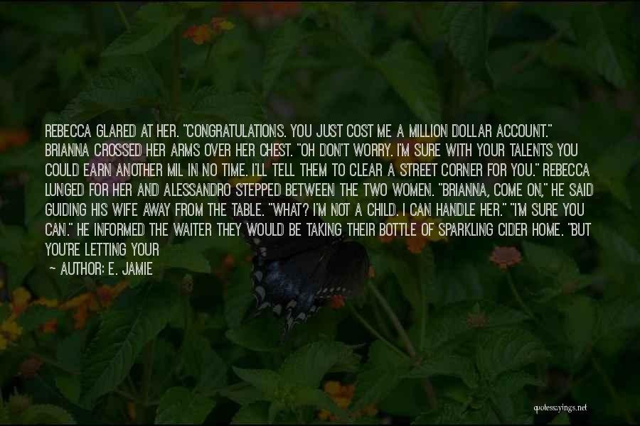 E. Jamie Quotes: Rebecca Glared At Her. Congratulations. You Just Cost Me A Million Dollar Account. Brianna Crossed Her Arms Over Her Chest.