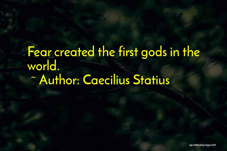 Caecilius Statius Quotes: Fear Created The First Gods In The World.