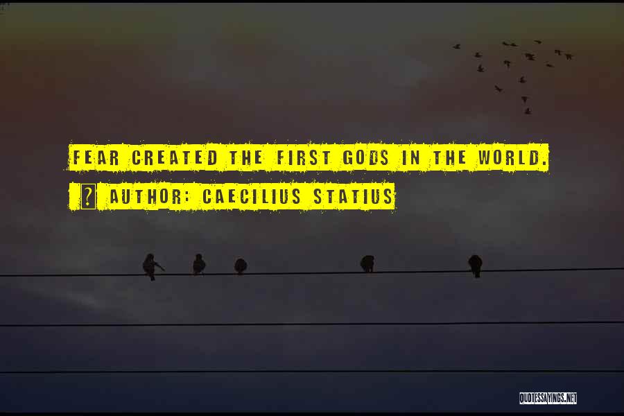 Caecilius Statius Quotes: Fear Created The First Gods In The World.
