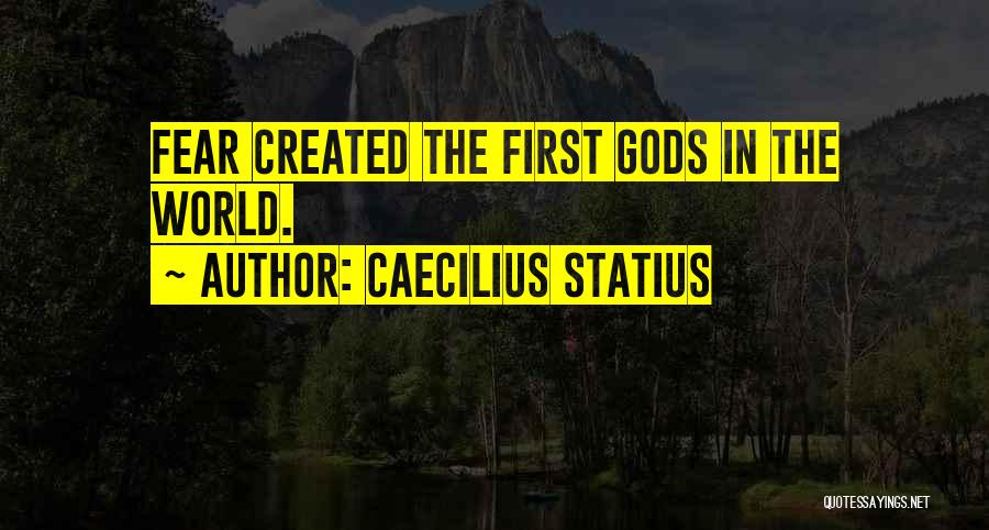 Caecilius Statius Quotes: Fear Created The First Gods In The World.