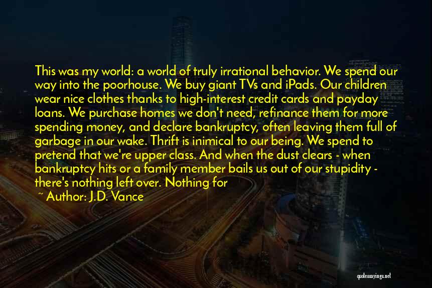 J.D. Vance Quotes: This Was My World: A World Of Truly Irrational Behavior. We Spend Our Way Into The Poorhouse. We Buy Giant