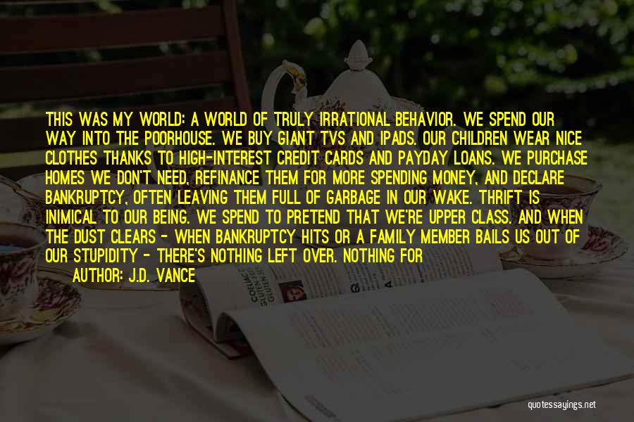 J.D. Vance Quotes: This Was My World: A World Of Truly Irrational Behavior. We Spend Our Way Into The Poorhouse. We Buy Giant