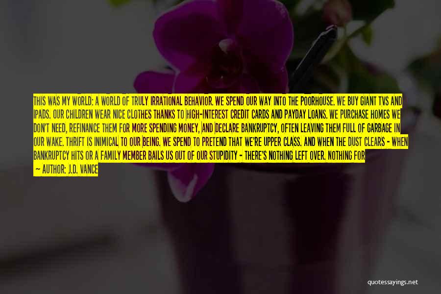 J.D. Vance Quotes: This Was My World: A World Of Truly Irrational Behavior. We Spend Our Way Into The Poorhouse. We Buy Giant
