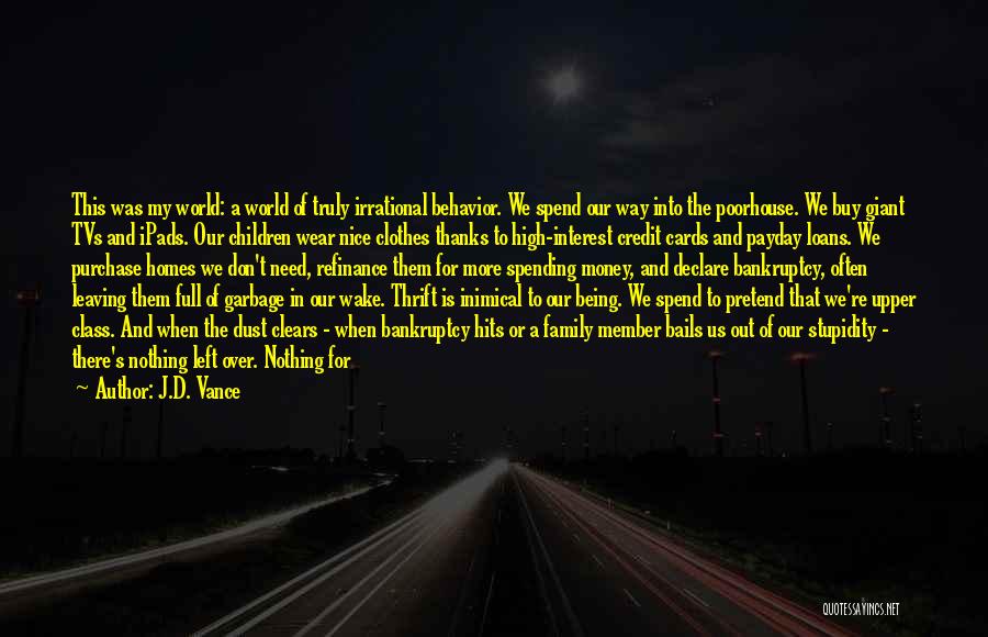 J.D. Vance Quotes: This Was My World: A World Of Truly Irrational Behavior. We Spend Our Way Into The Poorhouse. We Buy Giant