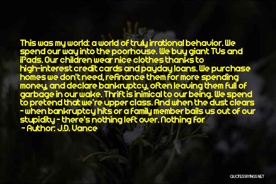 J.D. Vance Quotes: This Was My World: A World Of Truly Irrational Behavior. We Spend Our Way Into The Poorhouse. We Buy Giant