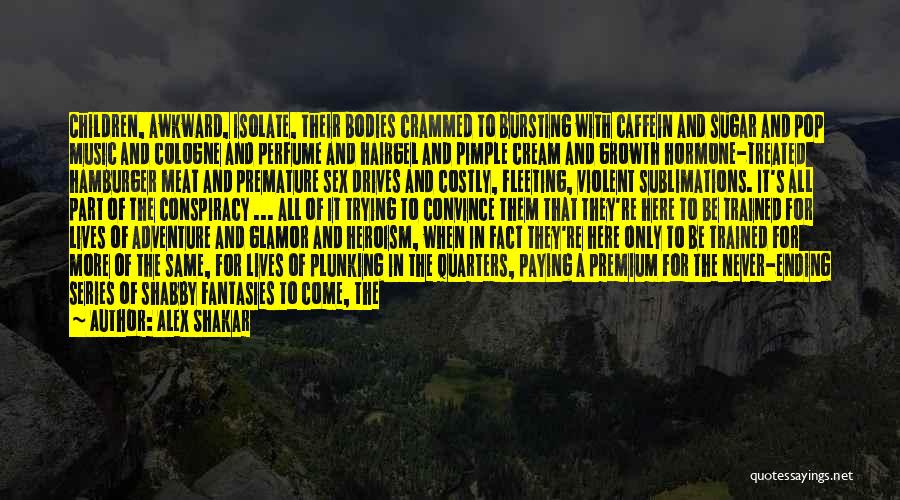 Alex Shakar Quotes: Children, Awkward, Isolate, Their Bodies Crammed To Bursting With Caffein And Sugar And Pop Music And Cologne And Perfume And