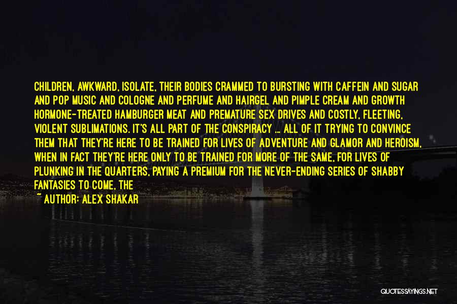 Alex Shakar Quotes: Children, Awkward, Isolate, Their Bodies Crammed To Bursting With Caffein And Sugar And Pop Music And Cologne And Perfume And