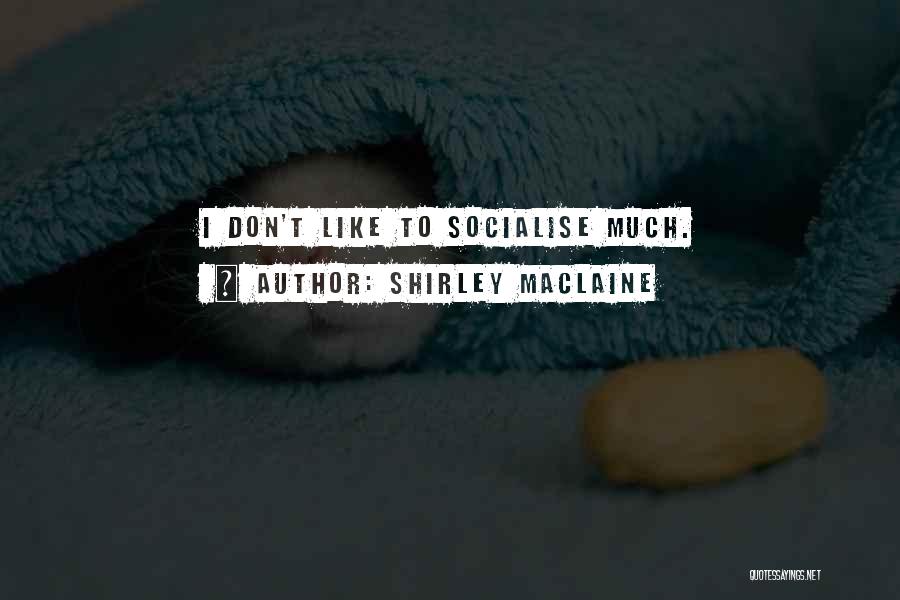 Shirley Maclaine Quotes: I Don't Like To Socialise Much.