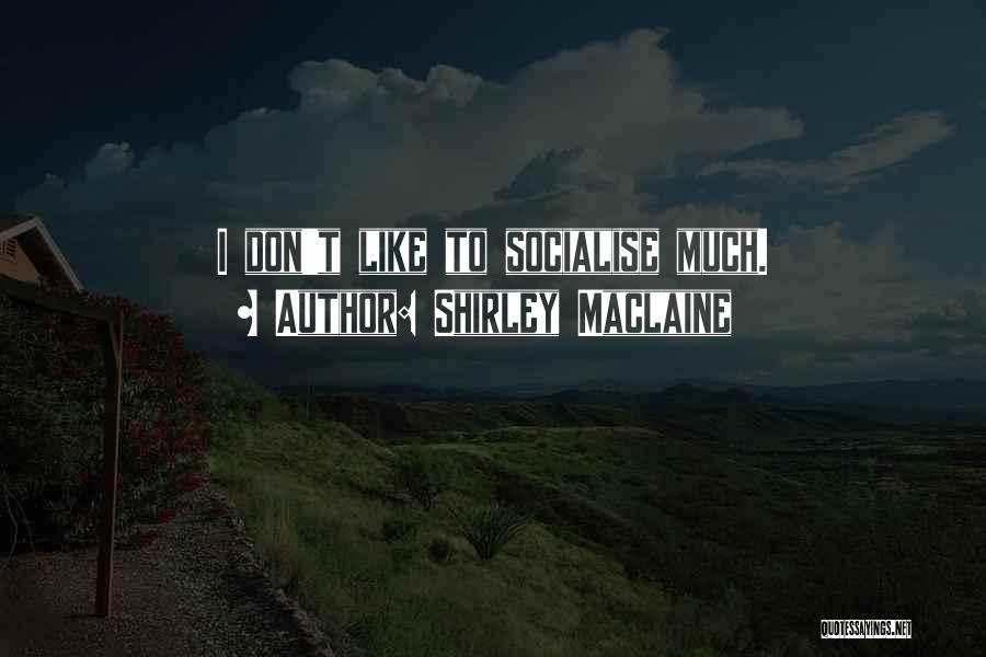 Shirley Maclaine Quotes: I Don't Like To Socialise Much.