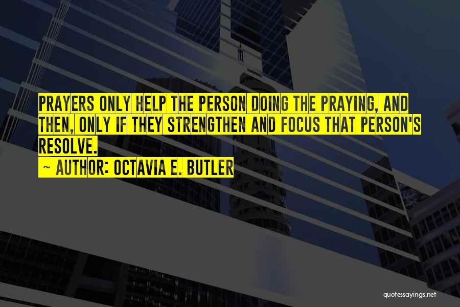 Octavia E. Butler Quotes: Prayers Only Help The Person Doing The Praying, And Then, Only If They Strengthen And Focus That Person's Resolve.