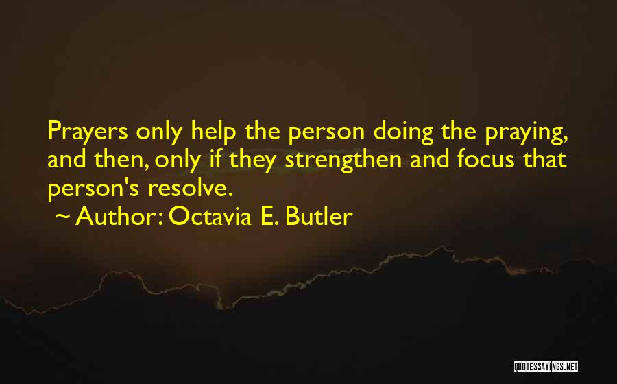 Octavia E. Butler Quotes: Prayers Only Help The Person Doing The Praying, And Then, Only If They Strengthen And Focus That Person's Resolve.