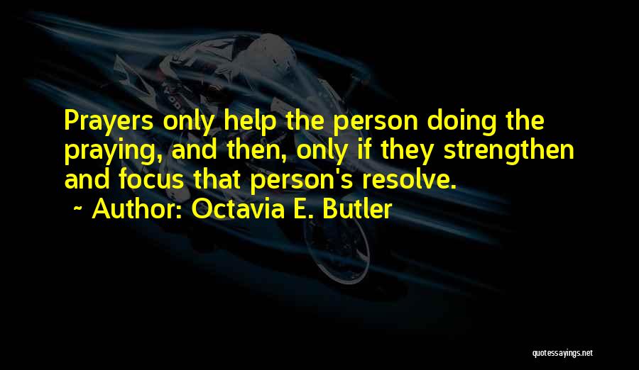 Octavia E. Butler Quotes: Prayers Only Help The Person Doing The Praying, And Then, Only If They Strengthen And Focus That Person's Resolve.