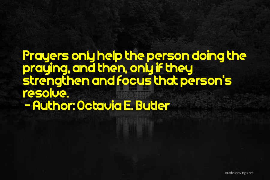 Octavia E. Butler Quotes: Prayers Only Help The Person Doing The Praying, And Then, Only If They Strengthen And Focus That Person's Resolve.