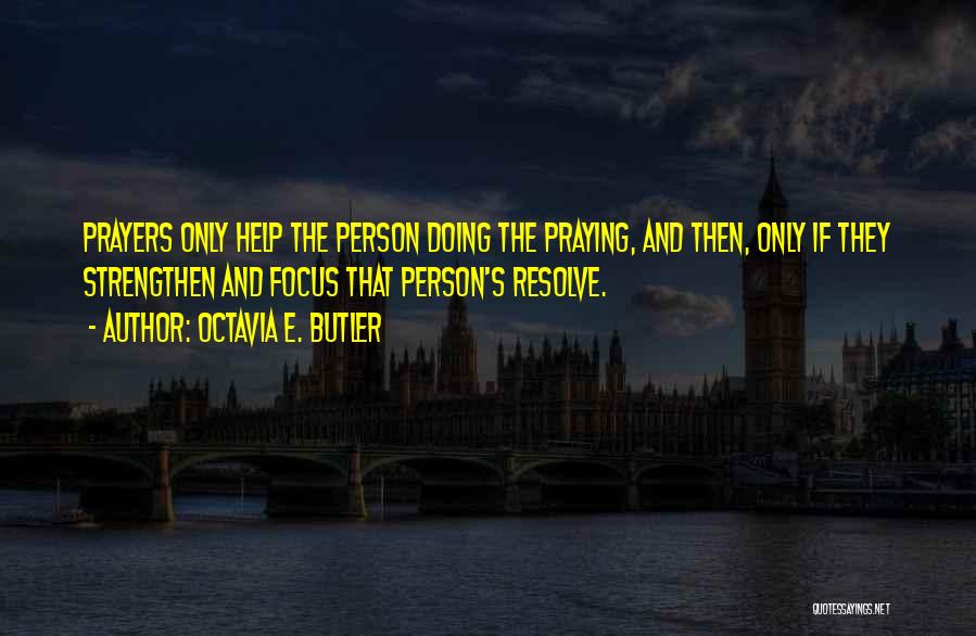 Octavia E. Butler Quotes: Prayers Only Help The Person Doing The Praying, And Then, Only If They Strengthen And Focus That Person's Resolve.