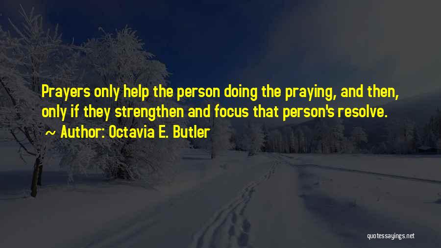 Octavia E. Butler Quotes: Prayers Only Help The Person Doing The Praying, And Then, Only If They Strengthen And Focus That Person's Resolve.