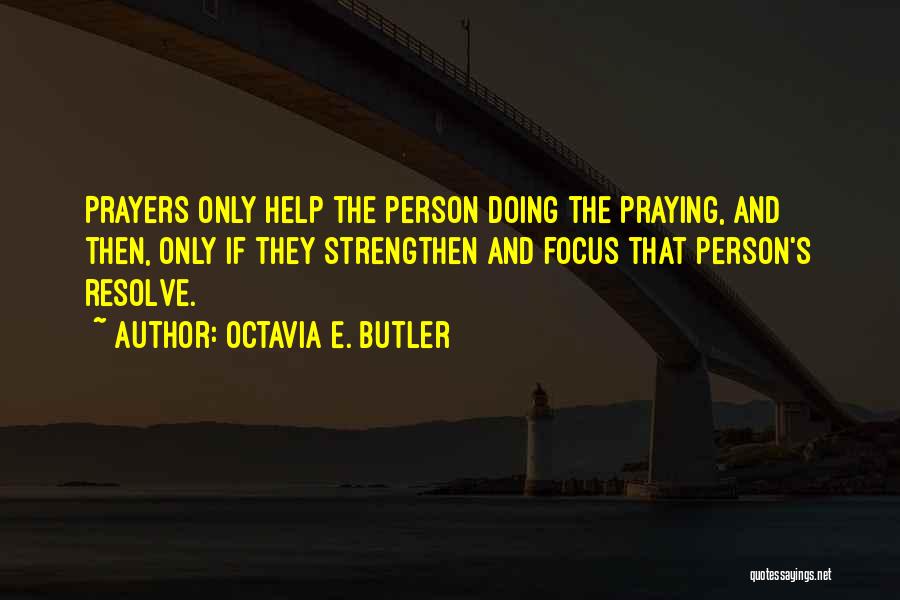 Octavia E. Butler Quotes: Prayers Only Help The Person Doing The Praying, And Then, Only If They Strengthen And Focus That Person's Resolve.