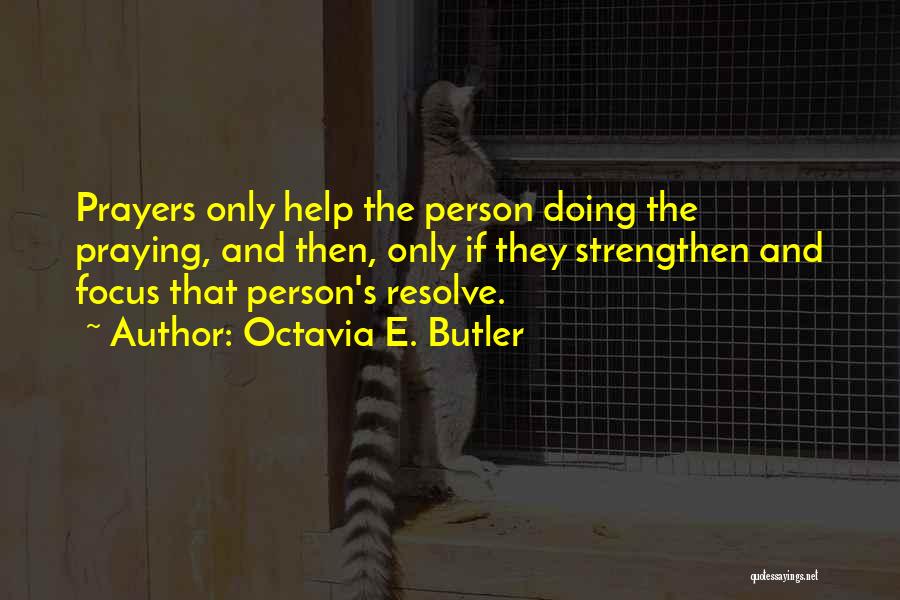 Octavia E. Butler Quotes: Prayers Only Help The Person Doing The Praying, And Then, Only If They Strengthen And Focus That Person's Resolve.