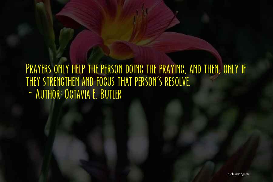 Octavia E. Butler Quotes: Prayers Only Help The Person Doing The Praying, And Then, Only If They Strengthen And Focus That Person's Resolve.