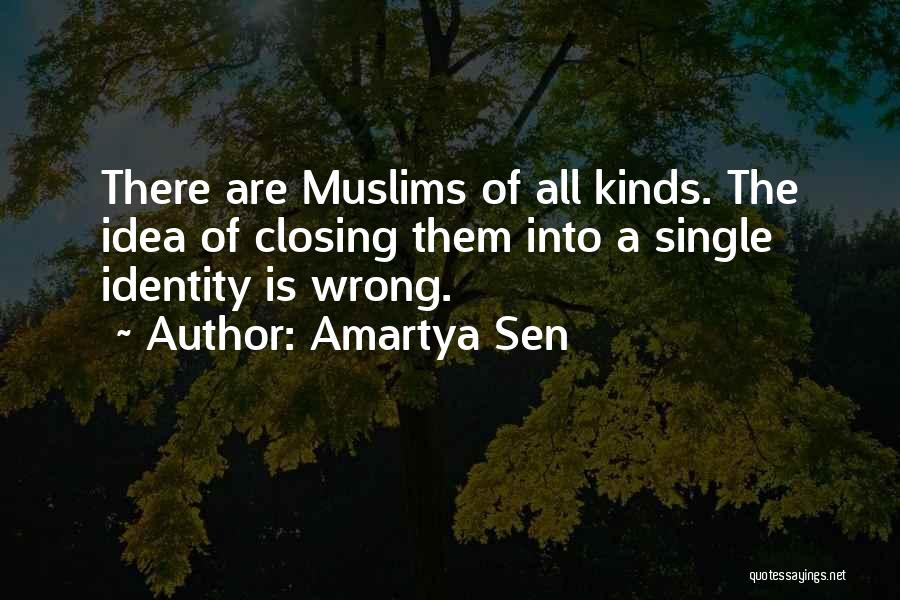 Amartya Sen Quotes: There Are Muslims Of All Kinds. The Idea Of Closing Them Into A Single Identity Is Wrong.