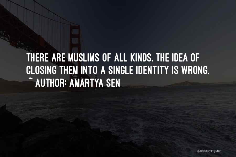 Amartya Sen Quotes: There Are Muslims Of All Kinds. The Idea Of Closing Them Into A Single Identity Is Wrong.