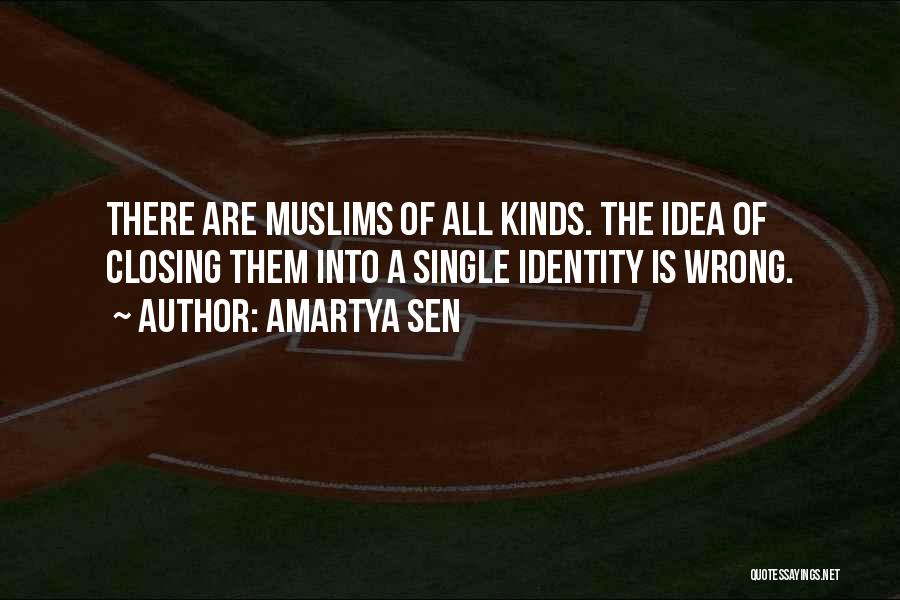 Amartya Sen Quotes: There Are Muslims Of All Kinds. The Idea Of Closing Them Into A Single Identity Is Wrong.
