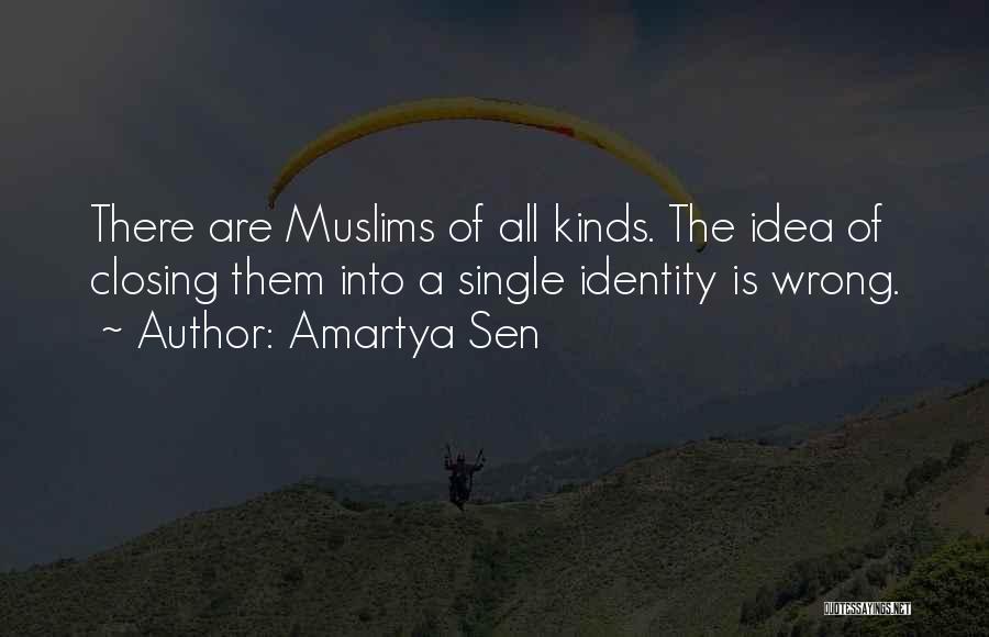 Amartya Sen Quotes: There Are Muslims Of All Kinds. The Idea Of Closing Them Into A Single Identity Is Wrong.