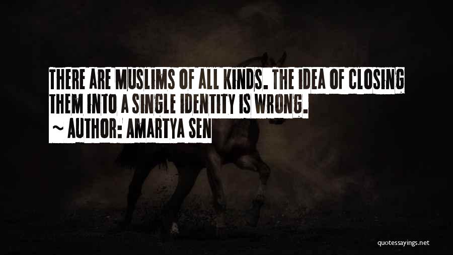 Amartya Sen Quotes: There Are Muslims Of All Kinds. The Idea Of Closing Them Into A Single Identity Is Wrong.