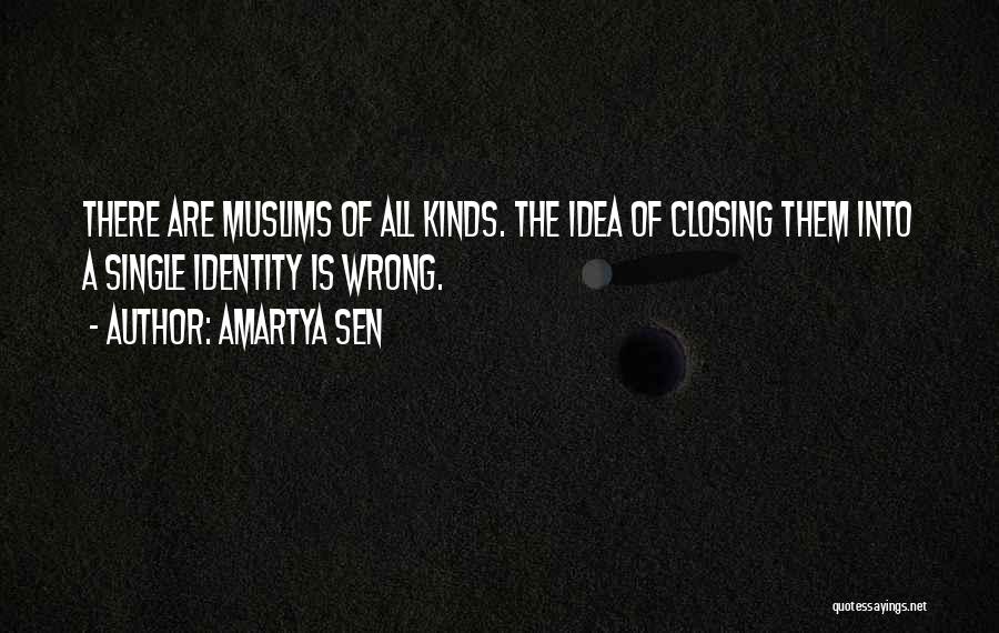 Amartya Sen Quotes: There Are Muslims Of All Kinds. The Idea Of Closing Them Into A Single Identity Is Wrong.