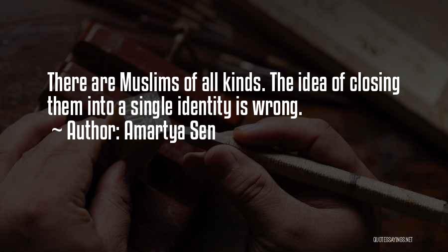 Amartya Sen Quotes: There Are Muslims Of All Kinds. The Idea Of Closing Them Into A Single Identity Is Wrong.