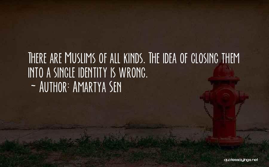 Amartya Sen Quotes: There Are Muslims Of All Kinds. The Idea Of Closing Them Into A Single Identity Is Wrong.