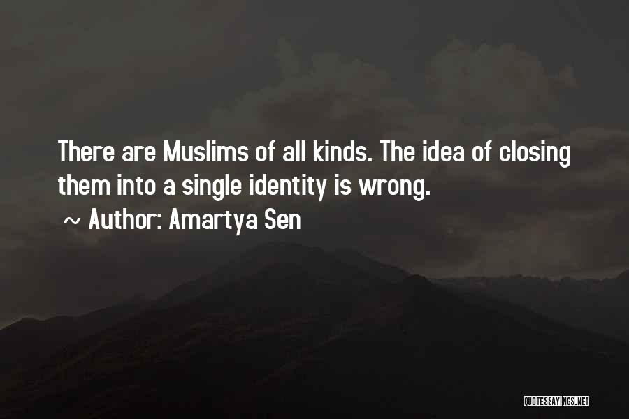 Amartya Sen Quotes: There Are Muslims Of All Kinds. The Idea Of Closing Them Into A Single Identity Is Wrong.