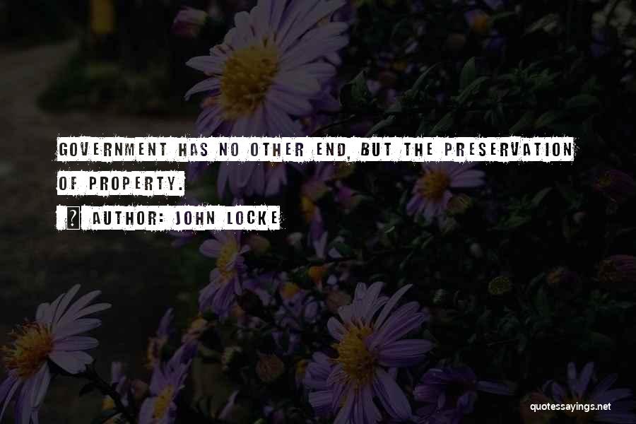 John Locke Quotes: Government Has No Other End, But The Preservation Of Property.
