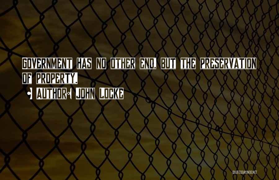 John Locke Quotes: Government Has No Other End, But The Preservation Of Property.