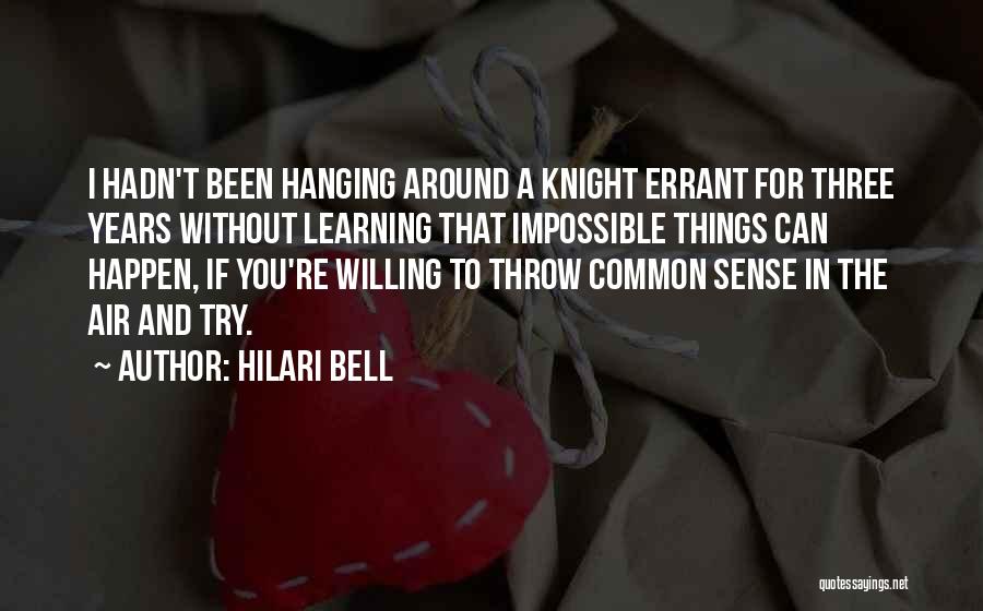 Hilari Bell Quotes: I Hadn't Been Hanging Around A Knight Errant For Three Years Without Learning That Impossible Things Can Happen, If You're