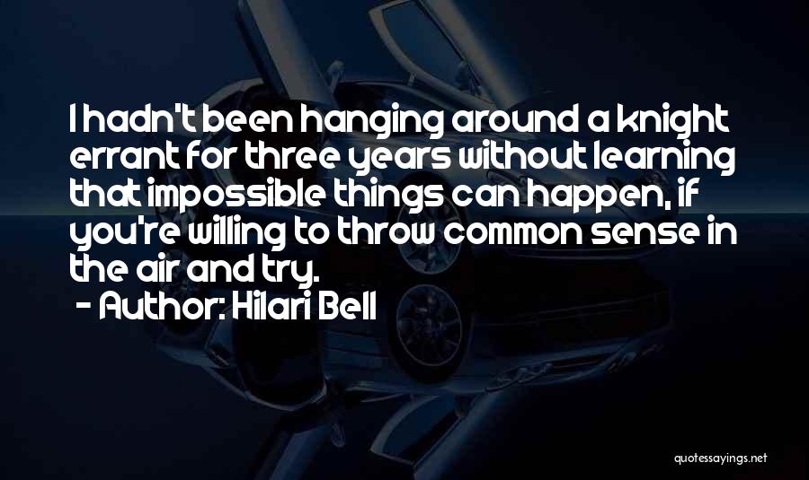 Hilari Bell Quotes: I Hadn't Been Hanging Around A Knight Errant For Three Years Without Learning That Impossible Things Can Happen, If You're